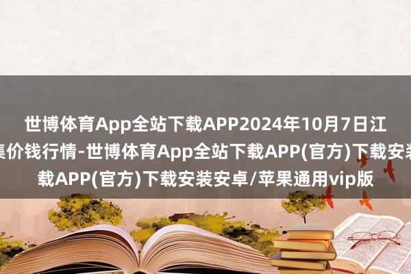 世博体育App全站下载APP2024年10月7日江西永丰县蔬菜批发市集价钱行情-世博体育App全站下载APP(官方)下载安装安卓/苹果通用vip版