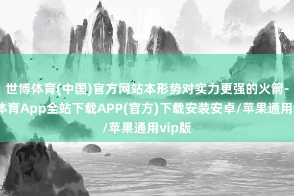 世博体育(中国)官方网站本形势对实力更强的火箭-世博体育App全站下载APP(官方)下载安装安卓/苹果通用vip版