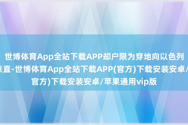 世博体育App全站下载APP却户限为穿地向以色列提供无数军事扶直-世博体育App全站下载APP(官方)下载安装安卓/苹果通用vip版