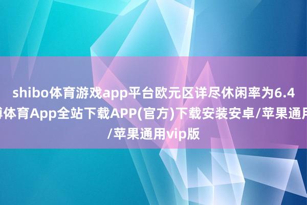 shibo体育游戏app平台欧元区详尽休闲率为6.4%-世博体育App全站下载APP(官方)下载安装安卓/苹果通用vip版