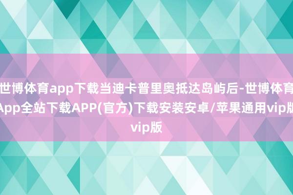 世博体育app下载当迪卡普里奥抵达岛屿后-世博体育App全站下载APP(官方)下载安装安卓/苹果通用vip版