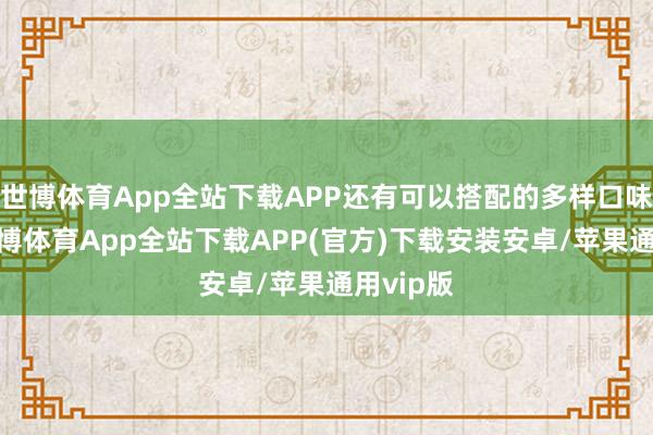 世博体育App全站下载APP还有可以搭配的多样口味豆乳-世博体育App全站下载APP(官方)下载安装安卓/苹果通用vip版