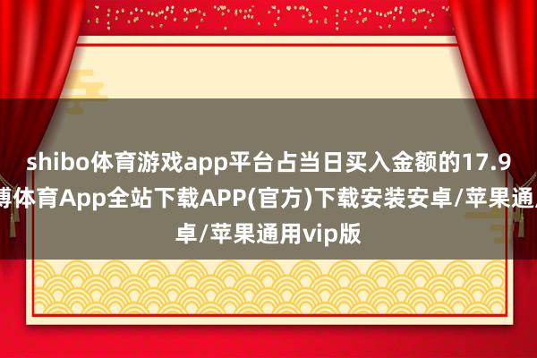 shibo体育游戏app平台占当日买入金额的17.94%-世博体育App全站下载APP(官方)下载安装安卓/苹果通用vip版