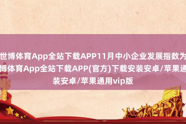 世博体育App全站下载APP11月中小企业发展指数为89.2-世博体育App全站下载APP(官方)下载安装安卓/苹果通用vip版