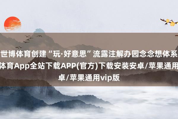 世博体育创建“玩·好意思”流露注解办园念念想体系-世博体育App全站下载APP(官方)下载安装安卓/苹果通用vip版