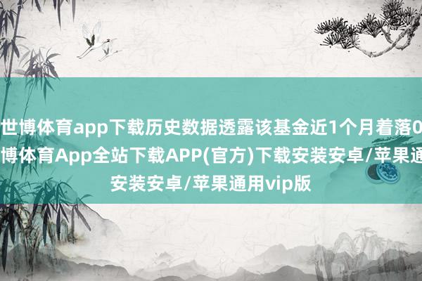 世博体育app下载历史数据透露该基金近1个月着落0.98%-世博体育App全站下载APP(官方)下载安装安卓/苹果通用vip版