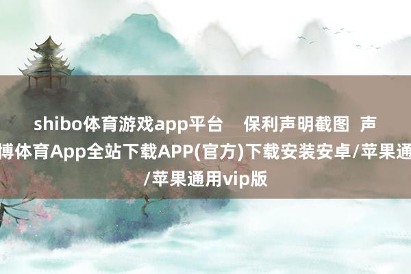 shibo体育游戏app平台    保利声明截图  声明称-世博体育App全站下载APP(官方)下载安装安卓/苹果通用vip版