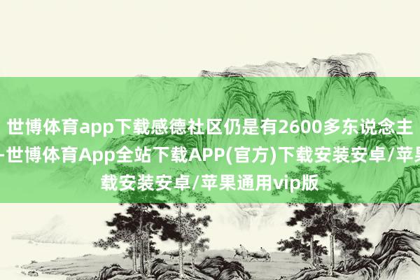 世博体育app下载感德社区仍是有2600多东说念主出去务工了-世博体育App全站下载APP(官方)下载安装安卓/苹果通用vip版