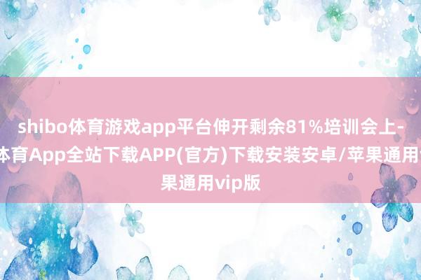 shibo体育游戏app平台伸开剩余81%培训会上-世博体育App全站下载APP(官方)下载安装安卓/苹果通用vip版