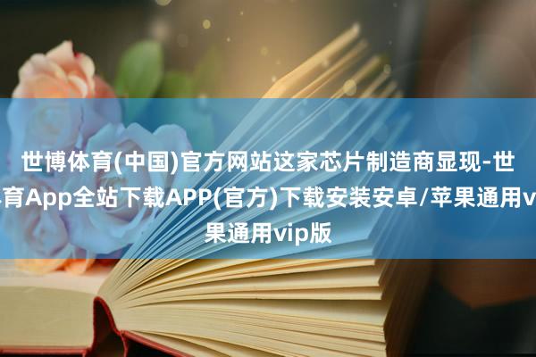 世博体育(中国)官方网站　　这家芯片制造商显现-世博体育App全站下载APP(官方)下载安装安卓/苹果通用vip版